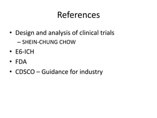 References
• Design and analysis of clinical trials
– SHEIN-CHUNG CHOW
• E6-ICH
• FDA
• CDSCO – Guidance for industry
 
