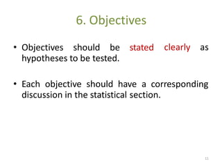 6. Objectives
clearly as• Objectives should be stated
hypotheses to be tested.
• Each objective should have a corresponding
discussion in the statistical section.
11
 