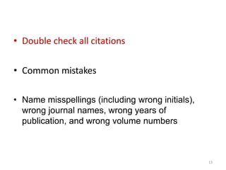 • Double check all citations
• Common mistakes
• Name misspellings (including wrong initials),
wrong journal names, wrong years of
publication, and wrong volume numbers
13
 