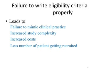 Failure to write eligibility criteria
properly
• Leads to
Failure to mimic clinical practice
Increased study complexity
Increased costs
Less number of patient getting recruited
18
 