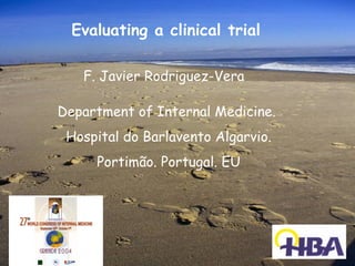 Evaluating a clinical trial

   F. Javier Rodriguez-Vera

Department of Internal Medicine.
 Hospital do Barlavento Algarvio.
     Portimão. Portugal. EU
 