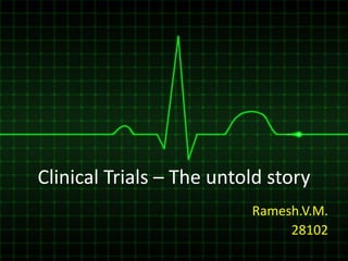 Clinical Trials – The untold story
                          Ramesh.V.M.
                               28102
 