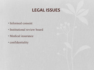 LEGAL ISSUES
• Informed consent
• Institutional review board
• Medical insurance
• confidentiality
 