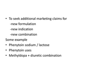 • To seek additional marketing claims for
-new formulation
-new indication
-new combination
Some example
• Phenytoin sodium / lactose
• Phenytoin uses
• Methyldopa + diuretic combination
 