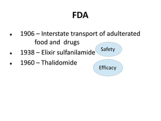 FDA
 1906 – Interstate transport of adulterated
food and drugs
 1938 – Elixir sulfanilamide
 1960 – Thalidomide
Safety
Efficacy
 