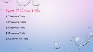 Types of Clinical Trials
1. Treatment Trials
2. Prevention Trials
3. Diagnostic trials
4. Screening Trials
5. Quality of life Trials
 