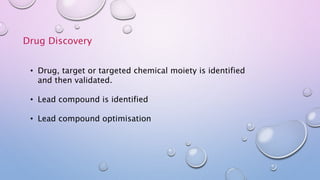 Drug Discovery
• Drug, target or targeted chemical moiety is identified
and then validated.
• Lead compound is identified
• Lead compound optimisation
 