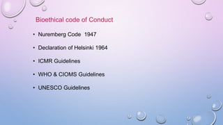 Bioethical code of Conduct
• Nuremberg Code 1947
• Declaration of Helsinki 1964
• ICMR Guidelines
• WHO & CIOMS Guidelines
• UNESCO Guidelines
 