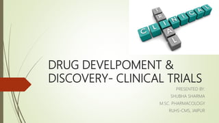 DRUG DEVELPOMENT &
DISCOVERY- CLINICAL TRIALS
PRESENTED BY:
SHUBHA SHARMA
M.SC. PHARMACOLOGY
RUHS-CMS, JAIPUR
 