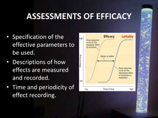 ASSESSMENTS OF EFFICACY
• Specification of the
effective parameters to
be used.
• Descriptions of how
effects are measured
and recorded.
• Time and periodicity of
effect recording.
 