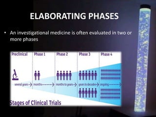 ELABORATING PHASES
• An investigational medicine is often evaluated in two or
more phases
 