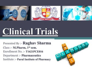 Clinical Trials
Presented By :- Raghav Sharma
Class :- M.Pharm, 1st sem.
Enrollment No. :- T1621PCE016
Department :- Pharmaceutics
Institute :- Parul Institute of Pharmacy
 
