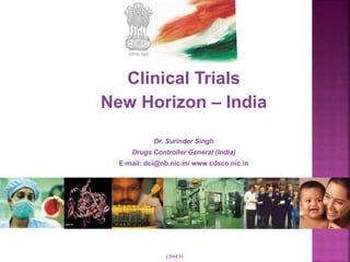 Clinical Trials
New Horizon – India
Dr. Surinder Singh
Drugs Controller General (India)
E-mail: dci@nb.nic.in/ www cdsco.nic.in
CDSCO
 