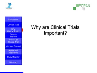 Introduction
Clinical Trials
Why
Clinical Trials?
Process of
Clinical Trial
Informed Consent
Patients‘
Interests
Rights and
Protection
Study Register
Summary
Why are Clinical Trials
Important?
 