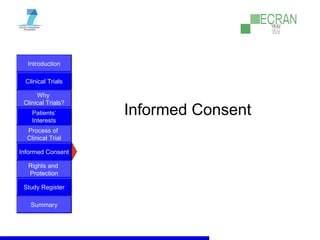 Introduction
Clinical Trials
Why
Clinical Trials?
Process of
Clinical Trial
Informed Consent
Patients‘
Interests
Rights and
Protection
Study Register
Summary
Informed Consent
 
