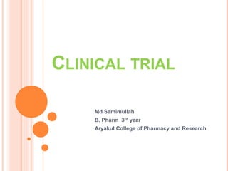 CLINICAL TRIAL
Md Samimullah
B. Pharm 3rd year
Aryakul College of Pharmacy and Research
 