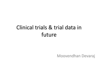 Clinical trials & trial data in
future
Moovendhan Devaraj
 