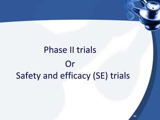 Phase II trials
Or
Safety and efficacy (SE) trials
44
 