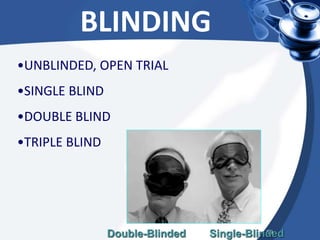 59
•UNBLINDED, OPEN TRIAL
•SINGLE BLIND
•DOUBLE BLIND
•TRIPLE BLIND
BLINDING
Double-Blinded Single-Blinded
 
