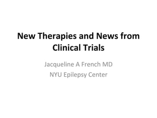 New Therapies and News from Clinical Trials Jacqueline A French MD NYU Epilepsy Center 