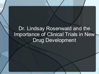 Dr. Lindsay Rosenwald and the
Importance of Clinical Trials in New
         Drug Development
 