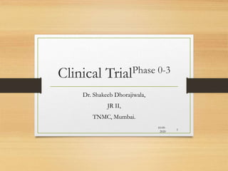 Clinical TrialPhase 0-3
Dr. Shakeeb Dhorajiwala,
JR II,
TNMC, Mumbai.
10-09-
2020
1
 