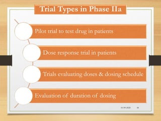 Trial Types in Phase IIa
10-09-2020 44
Pilot trial to test drug in patients
Dose response trial in patients
Trials evaluating doses & dosing schedule
Evaluation of duration of dosing
 