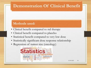 Demonstration Of Clinical Benefit
10-09-2020 50
Methods used:
• Clinical benefit compared to std therapy
• Clinical benefit compared to placebo
• Statistical benefit compared to very low dose
• Statistically significant dose response relationship
• Regression of tumor size (oncology)
 