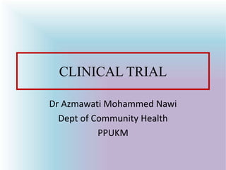 CLINICAL TRIAL
Dr Azmawati Mohammed Nawi
Dept of Community Health
PPUKM
 