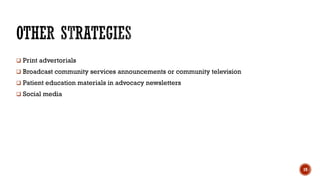  Print advertorials
 Broadcast community services announcements or community television
 Patient education materials in advocacy newsletters
 Social media
19
 