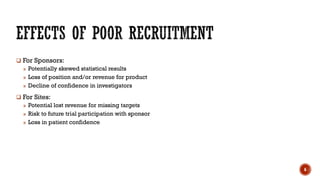  For Sponsors:
» Potentially skewed statistical results
» Loss of position and/or revenue for product
» Decline of confidence in investigators
 For Sites:
» Potential lost revenue for missing targets
» Risk to future trial participation with sponsor
» Loss in patient confidence
6
 