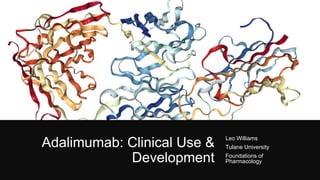 Adalimumab: Clinical Use &
Development
Leo Williams
Tulane University
Foundations of
Pharmacology
 