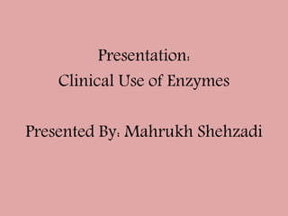 Presentation:
Clinical Use of Enzymes
Presented By: Mahrukh Shehzadi
 