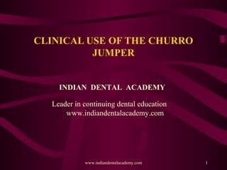 CLINICAL USE OF THE CHURRO
JUMPER
1www.indiandentalacademy.com
INDIAN DENTAL ACADEMY
Leader in continuing dental education
www.indiandentalacademy.com
 