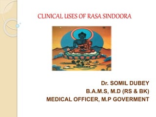 CLINICAL USES OF RASA SINDOORA
Dr. SOMIL DUBEY
B.A.M.S, M.D (RS & BK)
MEDICAL OFFICER, M.P GOVERMENT
 