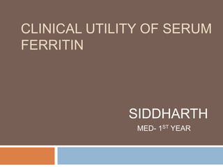 CLINICAL UTILITY OF SERUM
FERRITIN
SIDDHARTH
MED- 1ST YEAR
 