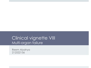 Clinical vignette VIII
Multi-organ failure
Reem Alyahya
212522156
 