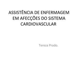 ASSISTÊNCIA DE ENFERMAGEM 
EM AFECÇÕES DO SISTEMA 
CARDIOVASCULAR 
Tereza Prado. 
 