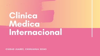 Clinica
Medica
Internacional
CIUDAD JUAREZ, CHIHUAHUA 32543
 