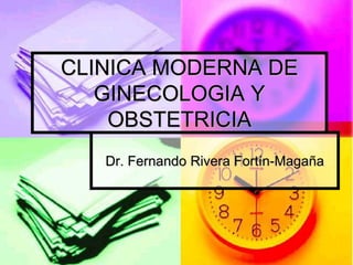CLINICA MODERNA DE
   GINECOLOGIA Y
    OBSTETRICIA
   Dr. Fernando Rivera Fortín-Magaña
 