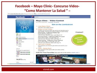 Facebook – Mayo Clinic- Concurso Video-
     “Como Mantener La Salud ” –




                vizred.com
 