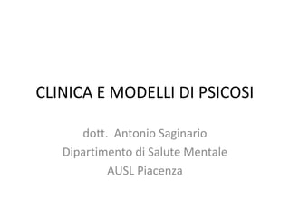 CLINICA E MODELLI DI PSICOSI
dott. Antonio Saginario
Dipartimento di Salute Mentale
AUSL Piacenza

 