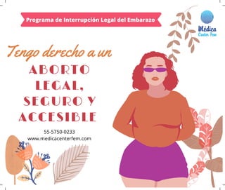 ABORTO
LEGAL,
SEGURO Y
ACCESIBLE
Tengo derecho a un
55-5750-0233
www.medicacenterfem.com
Programa de Interrupción Legal del Embarazo
 