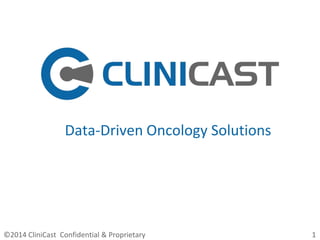 Data-Driven Oncology Solutions
©2014 CliniCast Confidential & Proprietary 1
 