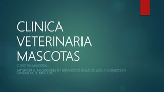 CLINICA
VETERINARIA
MASCOTAS
CUIDA TUS MASCOTAS
SATISFACER SU NECESIDADES EN SERVICIOS DE SALUD, BELLEZA Y CUIDADOS EN
GENERAL DE SU MASCOTA
 