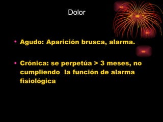 Dolor Agudo:   Aparición brusca, alarma. Crónica: se perpetúa > 3 meses, no cumpliendo  la función de alarma fisiológica 