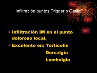 Infiltración puntos Trigger o Gatillo Inflitración IM en el punto doloroso local. Excelente en: Tortícolis Dorsalgia Lumbalgia 