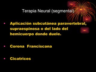 Terapia Neural (segmental) Aplicación subcutánea paravertebral, supraespinosa o del lado del hemicuerpo donde duele. Corona  Franciscana Cicatrices 