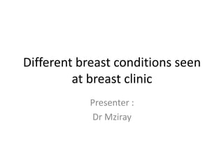 Different breast conditions seen
at breast clinic
Presenter :
Dr Mziray
 