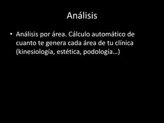 Análisis 
• Análisis por área. Cálculo automático de 
cuanto te genera cada área de tu clínica 
(kinesiología, estética, p...